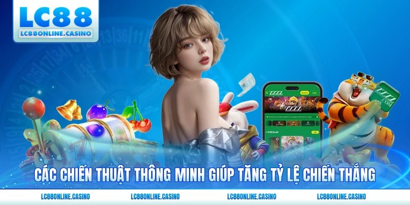 Các chiến thuật thông minh giúp tăng tỷ lệ chiến thắng