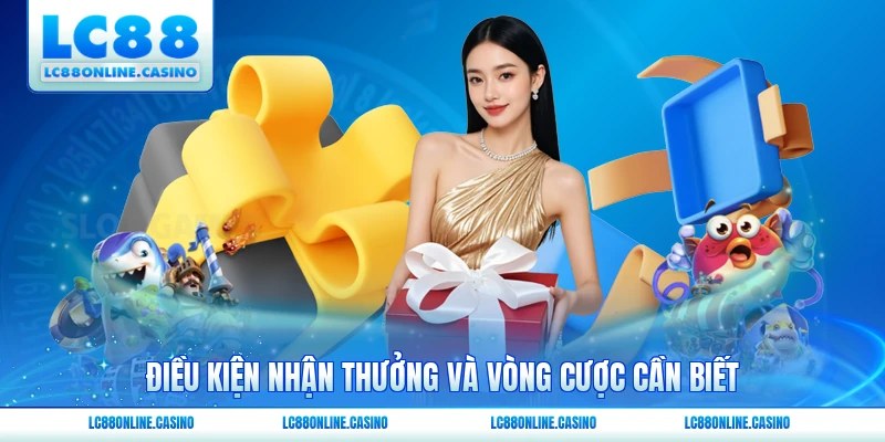 Điều kiện nhận thưởng và vòng cược cần biết