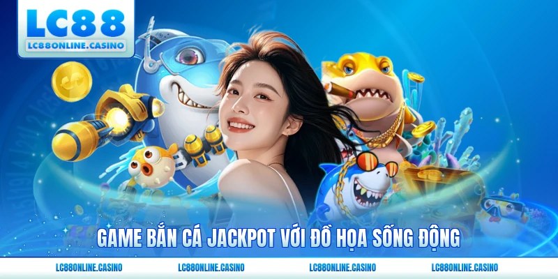 Game bắn cá Jackpot với đồ họa sống động