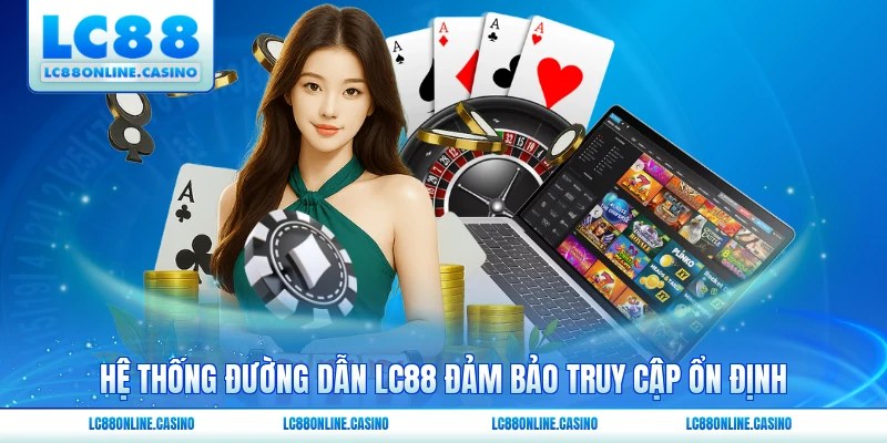 Hệ thống đường dẫn LC88 đảm bảo truy cập ổn định