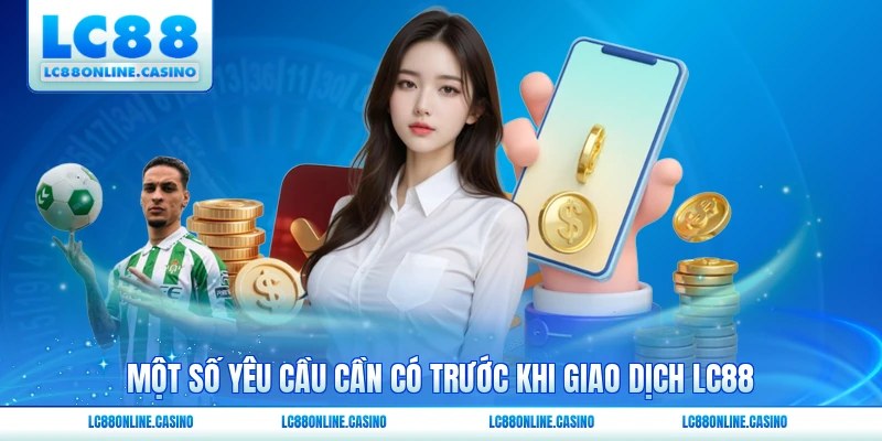 Một số yêu cầu cần có trước khi giao dịch LC88