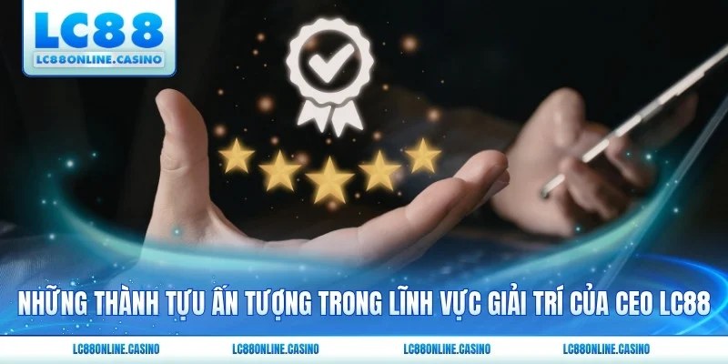 Những thành tựu ấn tượng trong lĩnh vực giải trí của CEO LC88