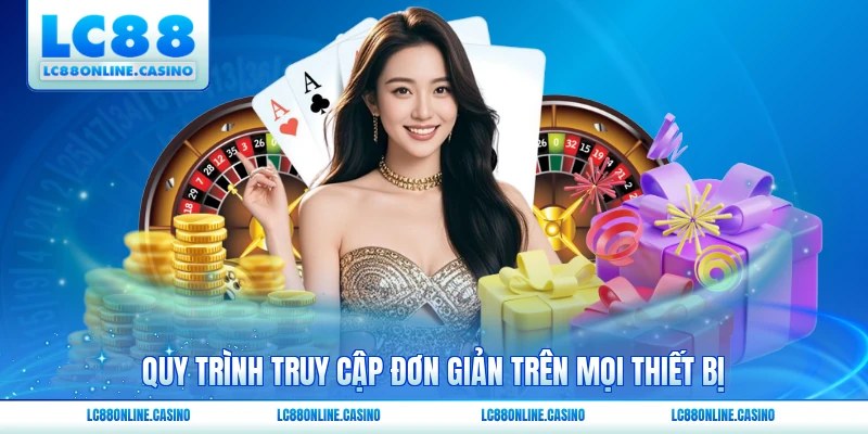 Quy trình truy cập đơn giản trên mọi thiết bị