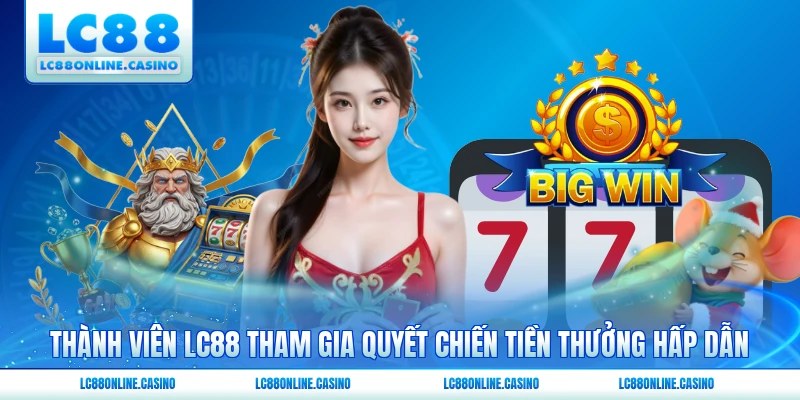 Thành viên LC88 tham gia Quyết Chiến Tiền Thưởng hấp dẫn