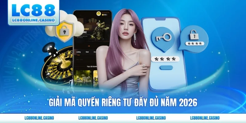 Giải mã quyền riêng tư đầy đủ năm 2026