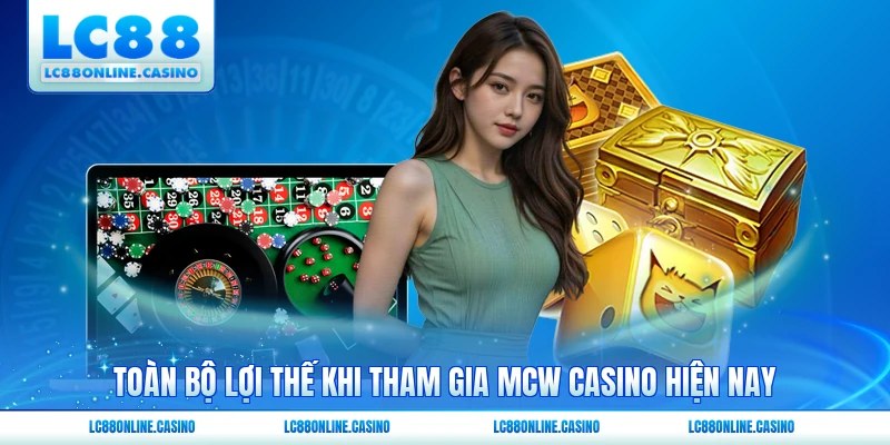 Toàn bộ lợi thế khi tham gia MCW casino hiện nay