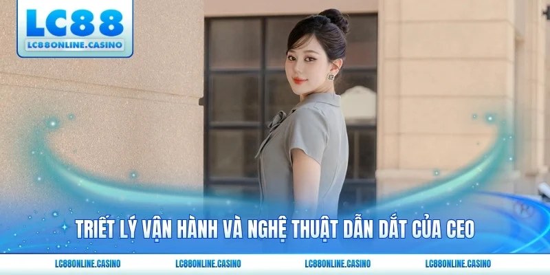 Triết lý vận hành và nghệ thuật dẫn dắt của CEO